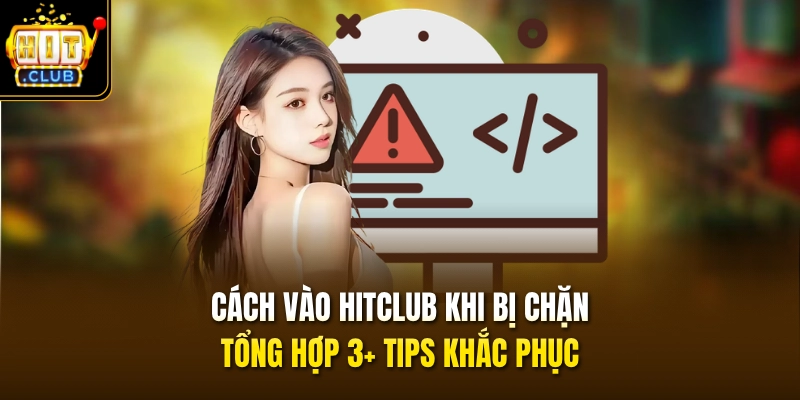 cach vao hitclub khi bi chan tong hop 3 tips khac phuc